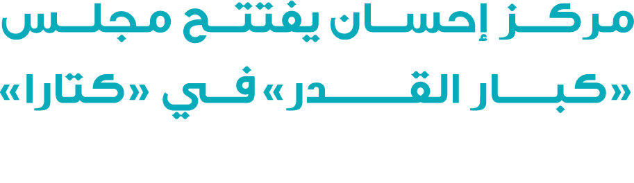 مركز إحسان يفتتح مجلس «كبـــار القـــــــدر» في «كتارا» 