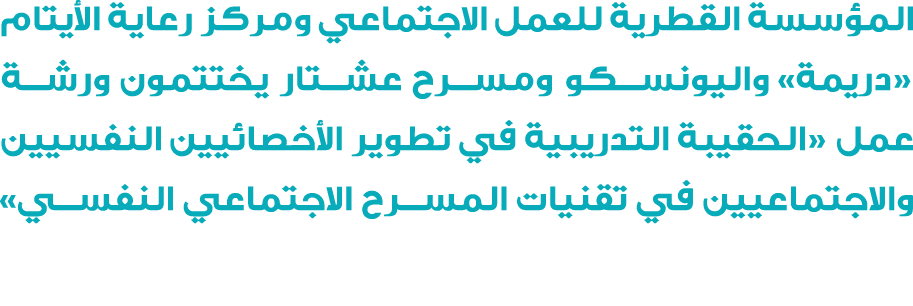 المؤسسة القطرية للعمل الاجتماعي ومركز رعاية الأيتام «دريمة» واليونسكو ومسرح عشتار يختتمون ورشة عمل «الحقيبة التدريبية...
