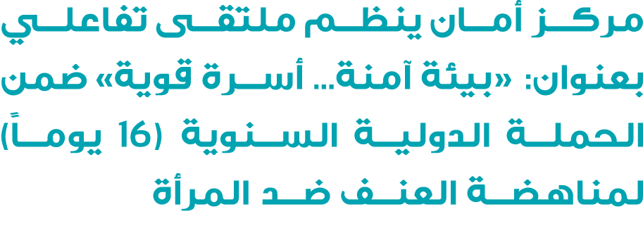 مركز أمان ينظم ملتقى تفاعلي بعنوان: «بيئة آمنة... أسرة قوية» ضمن الحملة الدولية السنوية (16 يوماً) لمناهضة العنف ضد ا...
