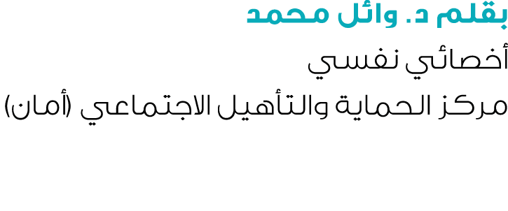 بقلم د. وائل محمد أخصائي نفسي مركز الحماية والتأهيل الاجتماعي (أمان) 